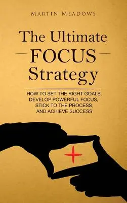 Stratégia maximálneho sústredenia: Ako si stanoviť správne ciele, vyvinúť silné sústredenie, dodržiavať postup a dosiahnuť úspech - The Ultimate Focus Strategy: How to Set the Right Goals, Develop Powerful Focus, Stick to the Process, and Achieve Success