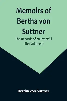 Spomienky Berthy von Suttnerovej: Záznamy o búrlivom živote (I. diel) - Memoirs of Bertha von Suttner: The Records of an Eventful Life (Volume I)