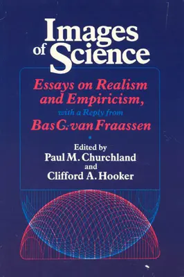 Obrazy vedy: Van Fraassen: Eseje o realizme a empirizme s odpoveďou Basa C. Van Fraassena - Images of Science: Essays on Realism and Empiricism, with a Reply from Bas C. Van Fraassen