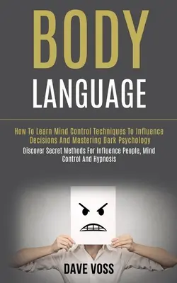 Reč tela: Ako sa naučiť techniky ovládania mysle na ovplyvňovanie rozhodnutí a ovládanie temnej psychológie (Objavte tajné metódy pre - Body Language: How to Learn Mind Control Techniques to Influence Decisions and Mastering Dark Psychology (Discover Secret Methods for