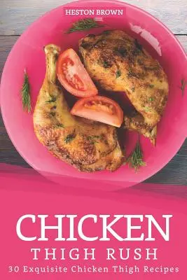 Kuracie stehno Rush: 30 vynikajúcich receptov z kuracieho stehna - Chicken Thigh Rush: 30 Exquisite Chicken Thigh Recipes
