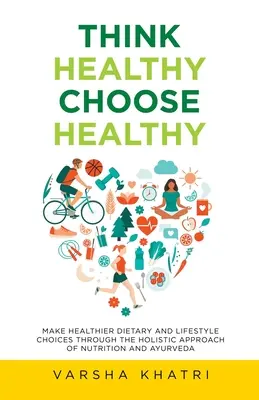 Mysli zdravo, vyber si zdravo: Výber zdravšej stravy a životného štýlu prostredníctvom holistického prístupu k výžive a ajurvéde - Think Healthy, Choose Healthy: Make Healthier Dietary and Lifestyle Choices Through the Holistic Approach of Nutrition and Ayurveda