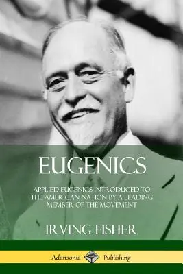 Eugenika: Aplikovaná eugenika predstavená americkému národu popredným členom hnutia - Eugenics: Applied Eugenics Introduced to the American Nation by a Leading Member of the Movement