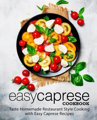 Jednoduchá kuchárska kniha Caprese: Jednoduché recepty Caprese: ochutnajte domácu kuchyňu v štýle reštaurácie (2. vydanie) - Easy Caprese Cookbook: Taste Homemade Restaurant Style Cooking with Easy Caprese Recipes (2nd Edition)