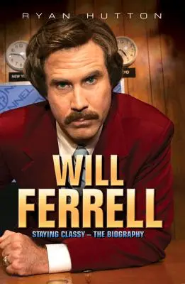 Will Ferrell - Staying Classy (Zostať na úrovni): Životopis - Will Ferrell - Staying Classy: The Biography