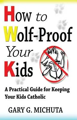 Ako ochrániť svoje deti pred vlkmi: Praktická príručka, ako udržať svoje deti katolíkmi - How to Wolf-proof Your Kids: A Practical Guide For Keeping Your Kids Catholic