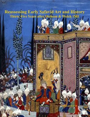 Prehodnotenie raného safavidského umenia a dejín, tridsaťpäť rokov po Dicksonovi a Welchovi 1981 - Reassessing Early Safavid Art and History, Thirty Five Years after Dickson & Welch 1981