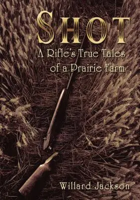 Výstrel: Pravdivé príbehy pušky z prériovej farmy - Shot: A Rifle's True Tales of a Prairie Farm