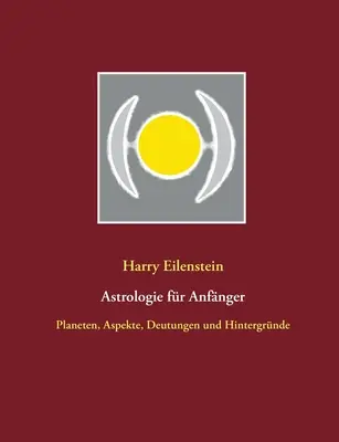 Astrologie fr Anfnger: Planéty, aspekty, výklady a zákutia - Astrologie fr Anfnger: Planeten, Aspekte, Deutungen und Hintergrnde