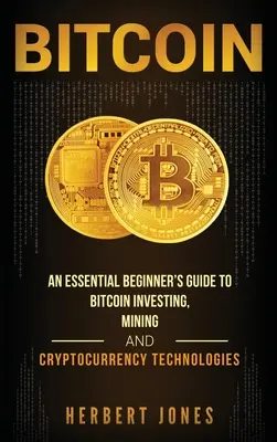 Bitcoin: Základná príručka pre začiatočníkov o investovaní do Bitcoinu, ťažbe a technológiách kryptomien - Bitcoin: An Essential Beginner's Guide to Bitcoin Investing, Mining and Cryptocurrency Technologies
