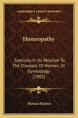 Homeopatia: Osobitne vo vzťahu k chorobám žien alebo gynekológia (1903) - Homeopathy: Specially In Its Relation To The Diseases Of Women, Or Gynecology (1903)