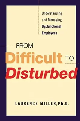 Od ťažkostí k narušeniu: Pochopenie a zvládanie dysfunkčných zamestnancov - From Difficult to Disturbed: Understanding and Managing Dysfunctional Employees