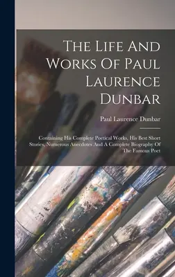 Život a dielo Paula Laurence Dunbara: Obsahuje jeho kompletné básnické diela, najlepšie poviedky, početné anekdoty a kompletný životopis - The Life And Works Of Paul Laurence Dunbar: Containing His Complete Poetical Works, His Best Short Stories, Numerous Anecdotes And A Complete Biograph