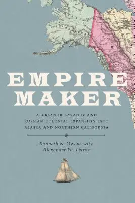 Tvorca impéria: Alexandr Baranov a ruská koloniálna expanzia na Aljašku a do severnej Kalifornie - Empire Maker: Aleksandr Baranov and Russian Colonial Expansion Into Alaska and Northern California