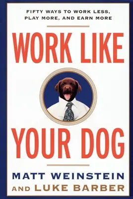 Pracujte ako váš pes: Päťdesiat spôsobov, ako pracovať menej, hrať sa viac a zarábať viac - Work Like Your Dog: Fifty Ways to Work Less, Play More, and Earn More