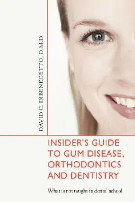 Zasvätený sprievodca chorobami ďasien, ortodonciou a zubným lekárstvom: Čo sa neučí na zubnej škole - Insider's Guide to Gum Disease, Orthodontics and Dentistry: What Is Not Taught in Dental School