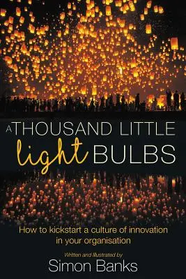 Tisíc malých žiaroviek: Ako naštartovať kultúru inovácií vo vašej organizácii - A Thousand Little Lightbulbs: How to kickstart a culture of innovation in your organisation