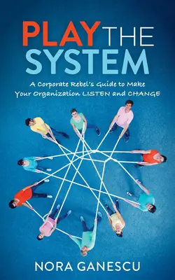 Hra na systém: Príručka firemného rebela, ako prinútiť svoju organizáciu počúvať a zmeniť sa - Play the System: A Corporate Rebel's Guide to Make Your Organization Listen and Change