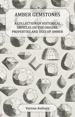 Jantárové drahokamy - zbierka historických článkov o pôvode, vlastnostiach a použití jantáru - Amber Gemstones - A Collection of Historical Articles on the Origins, Properties and Uses of Amber