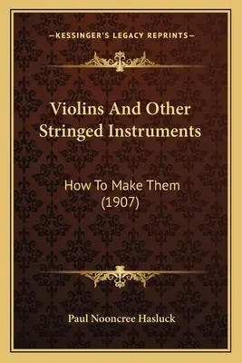 Husle a iné strunové nástroje: Ako ich vyrobiť (1907) - Violins And Other Stringed Instruments: How To Make Them (1907)