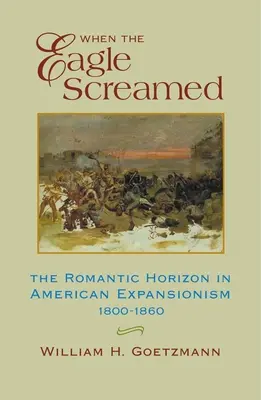 Keď orol zakričal: Romantický horizont v americkom expanzionizme v rokoch 1800 - 1860 - When the Eagle Screamed: The Romantic Horizon in American Expansionism, 1800-1860