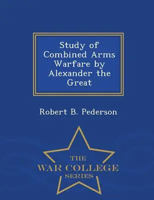 Štúdia o kombinovanej vojne Alexandra Veľkého - séria War College - Study of Combined Arms Warfare by Alexander the Great - War College Series