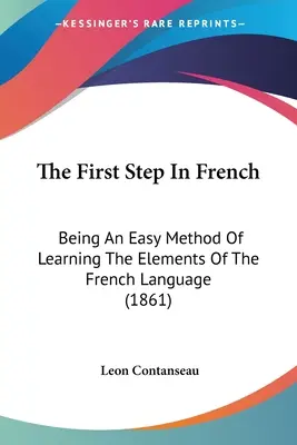 Prvý krok vo francúzštine: Prvý krok vo francúzštine: jednoduchá metóda výučby prvkov francúzskeho jazyka (1861) - The First Step In French: Being An Easy Method Of Learning The Elements Of The French Language (1861)