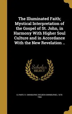 Osvietená viera; mystický výklad evanjelia svätého Jána v súlade s vyššou kultúrou duše a v súlade s novým zjavením - The Illuminated Faith; Mystical Interpretation of the Gospel of St. John, in Harmony With Higher Soul Culture and in Accordance With the New Revelatio