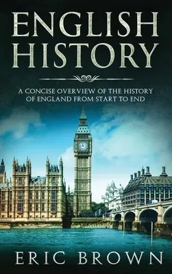 Anglické dejiny: Stručný prehľad dejín Anglicka od začiatku do konca - English History: A Concise Overview of the History of England from Start to End