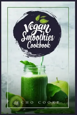 Vegánska kuchárska kniha smoothies: Detoxikujte svoje telo pomocou týchto lahodných smoothies, odšťavovacích receptov a tipov pre dlhší a zdravší život (2022 Sprievodca pre Be - Vegan Smoothies Cookbook: Detox Your Body With These Delicious Smoothies, Juicing Recipes & Tips For a Longer, Healthier Life (2022 Guide for Be