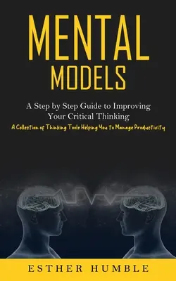 Mentálne modely: (Zbierka nástrojov myslenia, ktoré vám pomôžu riadiť produkt): Krok za krokom k zlepšeniu vášho kritického myslenia - Mental Models: A Step by Step Guide to Improving Your Critical Thinking (A Collection of Thinking Tools Helping You to Manage Product