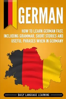 Nemčina: Ako sa rýchlo naučiť nemecky, vrátane gramatiky, krátkych príbehov a užitočných fráz v Nemecku - German: How to Learn German Fast, Including Grammar, Short Stories and Useful Phrases when in Germany