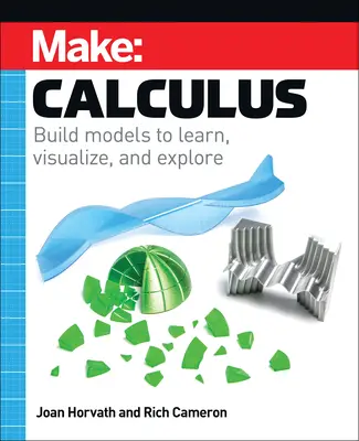 Make: Calculus: Build Models to Learn, Visualize, and Explore (Vyrobte si: Výpočet: Modely na učenie, vizualizáciu a skúmanie) - Make: Calculus: Build Models to Learn, Visualize, and Explore