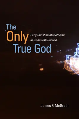 Jediný pravý Boh: Raný kresťanský monoteizmus v židovskom kontexte - The Only True God: Early Christian Monotheism in Its Jewish Context