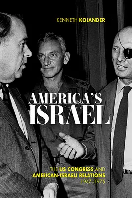 Americký Izrael: Kongres USA a americko-izraelské vzťahy v rokoch 1967-1975 - America's Israel: The Us Congress and American-Israeli Relations, 1967-1975
