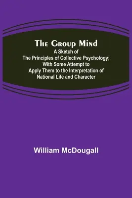Skupinová myseľ: A Sketch of the Principles of Collective Psychology; With Some Attempt to Apply Them to Interpretation of National - The Group Mind: A Sketch of the Principles of Collective Psychology; With Some Attempt to Apply Them to the Interpretation of National