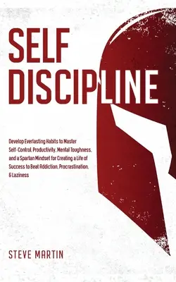 Sebadisciplína: Vypracujte si večné návyky, aby ste si osvojili sebakontrolu, produktivitu, mentálnu odolnosť a sparťanské myslenie na vytváranie - Self Discipline: Develop Everlasting Habits to Master Self-Control, Productivity, Mental Toughness, and a Spartan Mindset for Creating