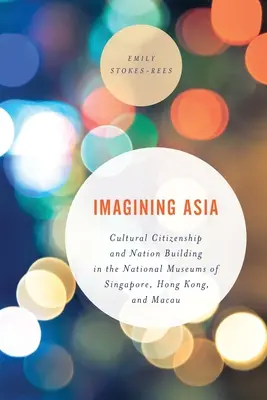 Predstavujeme si Áziu: Kultúrne občianstvo a budovanie národa v národných múzeách Singapuru, Hongkongu a Macaa - Imagining Asia: Cultural Citizenship and Nation Building in the National Museums of Singapore, Hong Kong and Macau