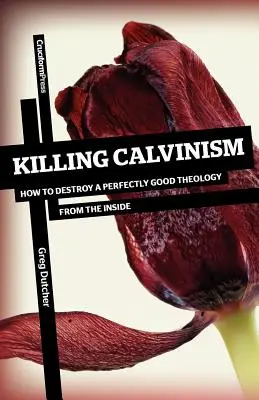 Zabíjanie kalvinizmu: Ako zvnútra zničiť dokonale dobrú teológiu - Killing Calvinism: How to Destroy a Perfectly Good Theology from the Inside