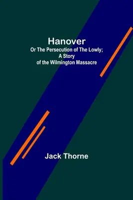 Hanover; alebo prenasledovanie pokorných; Príbeh o masakre vo Wilmingtone. - Hanover; Or The Persecution of the Lowly; A Story of the Wilmington Massacre.