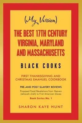 (Moja verzia) Najlepšie černošské kuchárky 17. storočia z Virgínie, Marylandu a Massachusetts: Emanuelova kuchárska kniha z roku 1795: Prvé vďakyvzdanie a Vianoce - (My Version) the Best 17Th Century Virginia, Maryland and Massachusetts Black Cooks: First Thanksgiving and Christmas Emanuel Cookbook