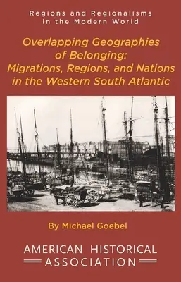 Prekrývajúce sa geografie príslušnosti: Migrácie, regióny a národy v západnom južnom Atlantiku - Overlapping Geographies of Belonging: Migrations, Regions, and Nations in the Western South Atlantic