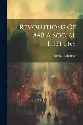 Revolúcie v roku 1848 - sociálne dejiny - Revolutions Of 1848 A Social History