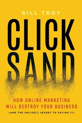 Clicksand: Ako online marketing zničí váš podnik (a nepravdepodobné tajomstvo jeho záchrany) - Clicksand: How Online Marketing Will Destroy Your Business (and the Unlikely Secret to Saving It)