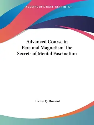 Pokročilý kurz osobného magnetizmu Tajomstvo duševnej fascinácie - Advanced Course in Personal Magnetism The Secrets of Mental Fascination