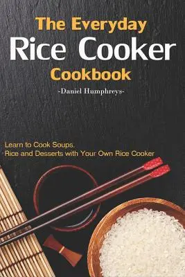 Kuchárska kniha na každodenné varenie ryže: Naučte sa variť polievky, ryžu a dezerty pomocou vlastného ryžovaru - The Everyday Rice Cooker Cookbook: Learn to Cook Soups, Rice and Desserts with Your Own Rice Cooker