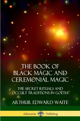 Kniha Čierna mágia a obradná mágia: Tajné rituály a okultné tradície v Gótsku - The Book of Black Magic and Ceremonial Magic: The Secret Rituals and Occult Traditions in Gotia