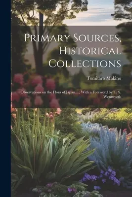 Primárne pramene, historické zbierky: S predslovom T. S. Wentwortha - Primary Sources, Historical Collections: Observations on the Flora of Japan...., With a Foreword by T. S. Wentworth