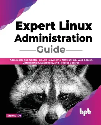 Sprievodca odbornou správou Linuxu: Správa a riadenie linuxových súborov, sietí, webových serverov, virtualizácie, databáz a riadenia procesov - Expert Linux Administration Guide: Administer and Control Linux Filesystems, Networking, Web Server, Virtualization, Databases, and Process Control