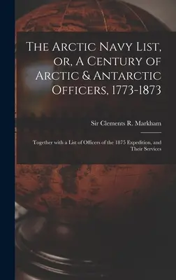 Zoznam arktického námorníctva, alebo storočie arktických a antarktických dôstojníkov, 1773-1873 [mikroformulár]: Spolu so zoznamom dôstojníkov expedície z roku 1875, a - The Arctic Navy List, or, A Century of Arctic & Antarctic Officers, 1773-1873 [microform]: Together With a List of Officers of the 1875 Expedition, an